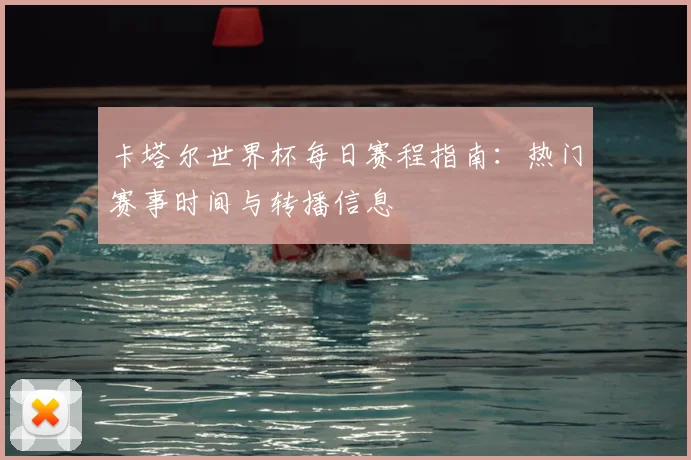 卡塔尔世界杯每日赛程指南：热门赛事时间与转播信息