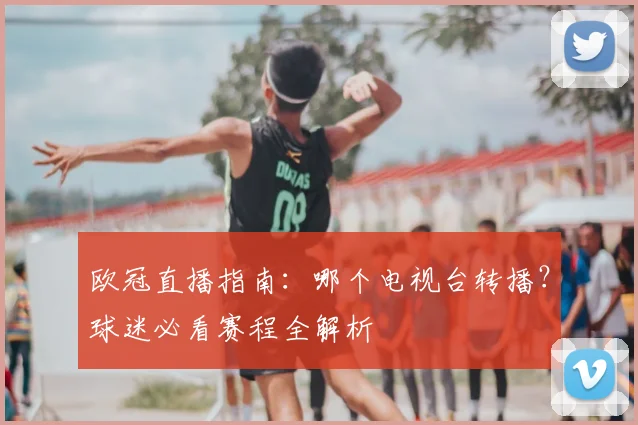 欧冠直播指南：哪个电视台转播？球迷必看赛程全解析