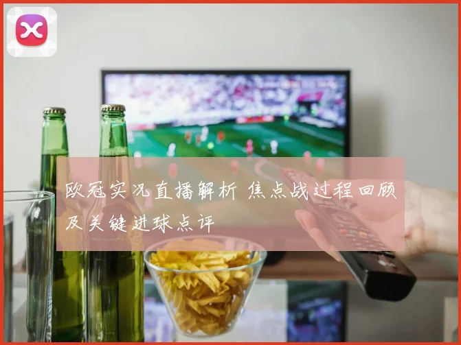 欧冠实况直播解析 焦点战过程回顾及关键进球点评