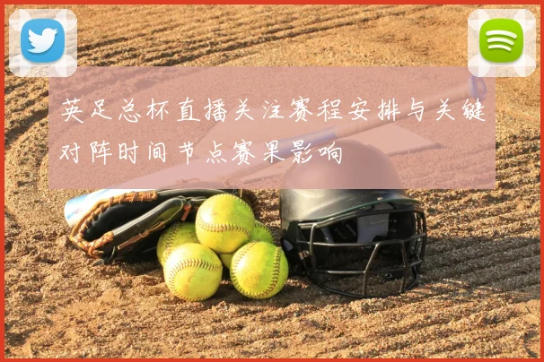 英足总杯直播关注赛程安排与关键对阵时间节点赛果影响