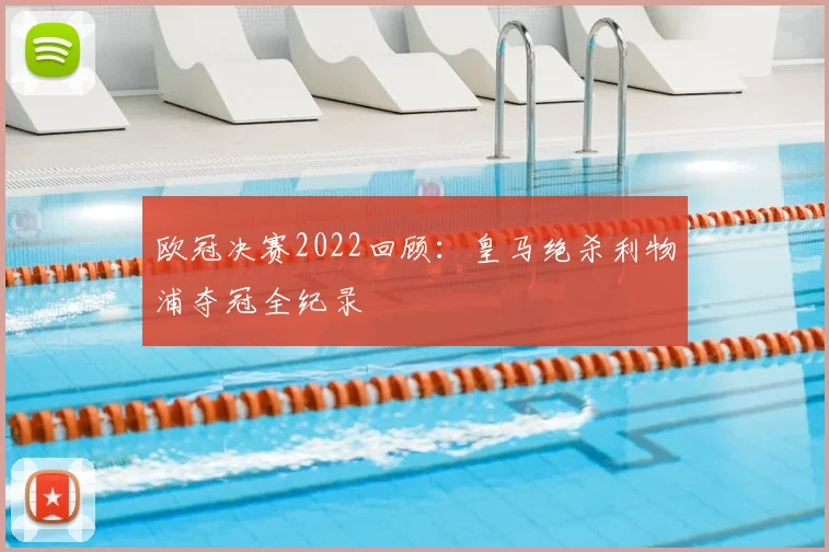 欧冠决赛2022回顾:皇马绝杀利物浦夺冠全纪录