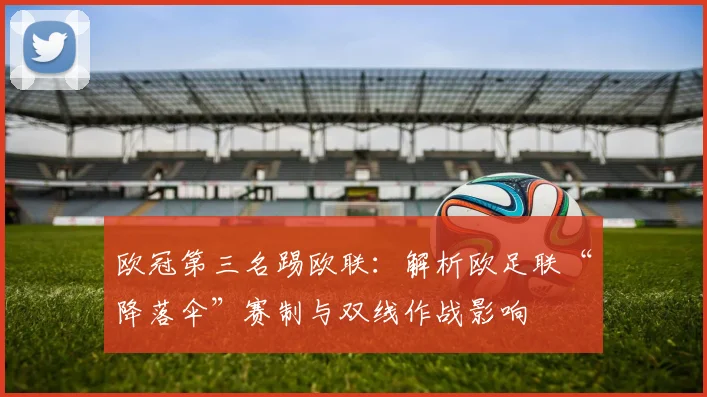 欧冠第三名踢欧联：解析欧足联“降落伞”赛制与双线作战影响