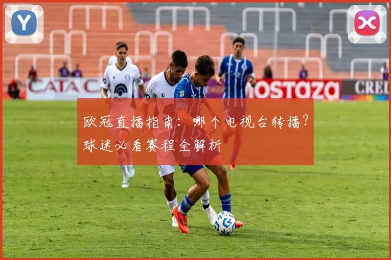 欧冠直播指南：哪个电视台转播？球迷必看赛程全解析