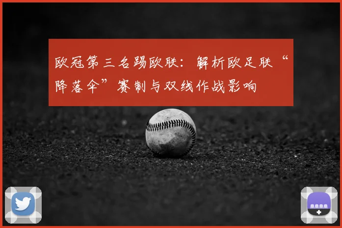 欧冠第三名踢欧联：解析欧足联“降落伞”赛制与双线作战影响